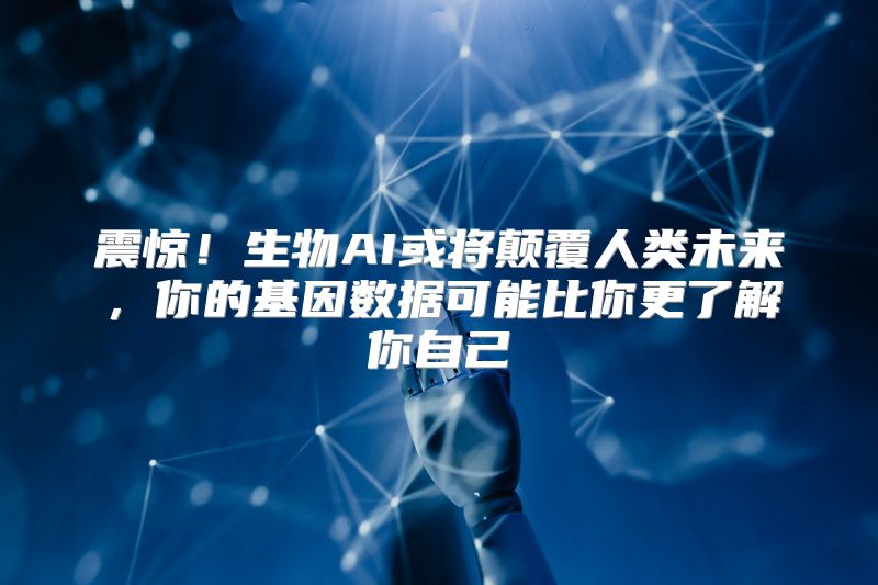 震惊！生物AI或将颠覆人类未来，你的基因数据可能比你更了解你自己