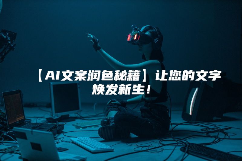 【AI文案润色秘籍】让您的文字焕发新生！