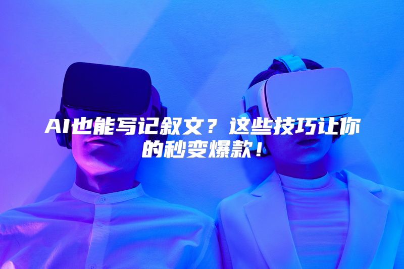 AI也能写记叙文？这些技巧让你的秒变爆款！