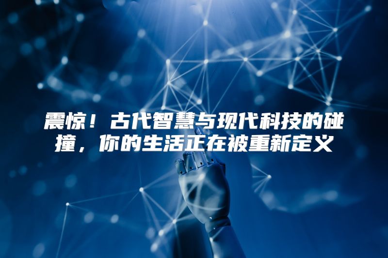 震惊！古代智慧与现代科技的碰撞，你的生活正在被重新定义