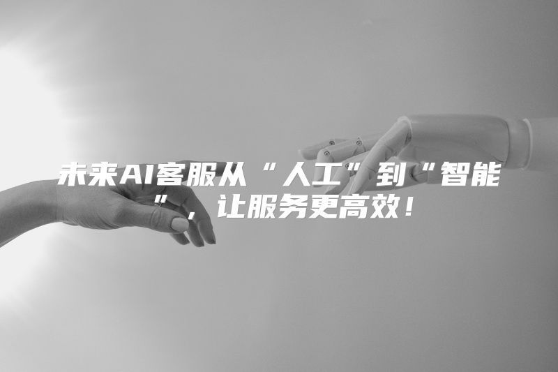 未来AI客服从“人工”到“智能”，让服务更高效！