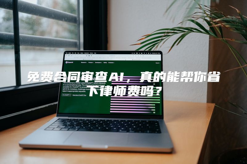 免费合同审查AI，真的能帮你省下律师费吗？