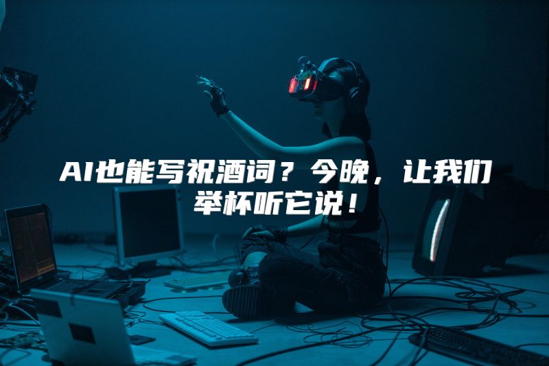 AI也能写祝酒词？今晚，让我们举杯听它说！