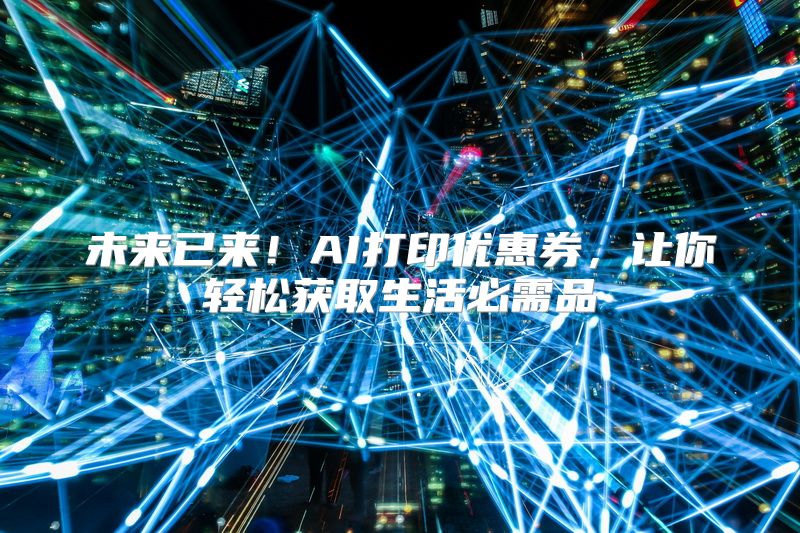未来已来！AI打印优惠券，让你轻松获取生活必需品
