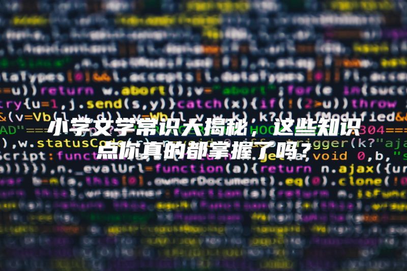 小学文学常识大揭秘，这些知识点你真的都掌握了吗？