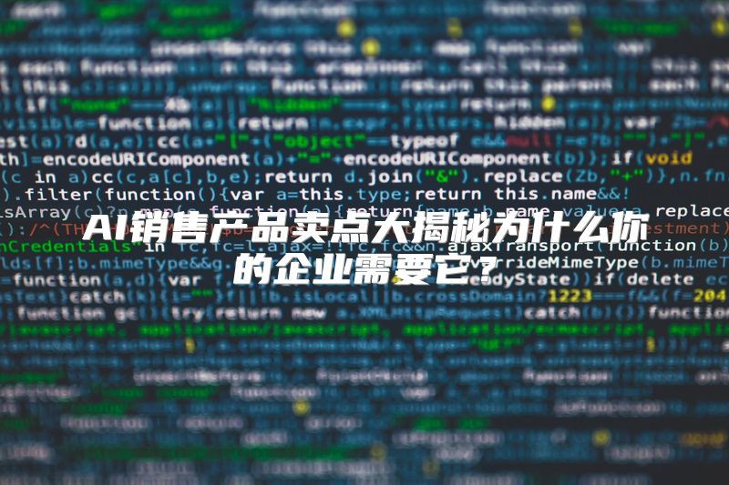 AI销售产品卖点大揭秘为什么你的企业需要它？