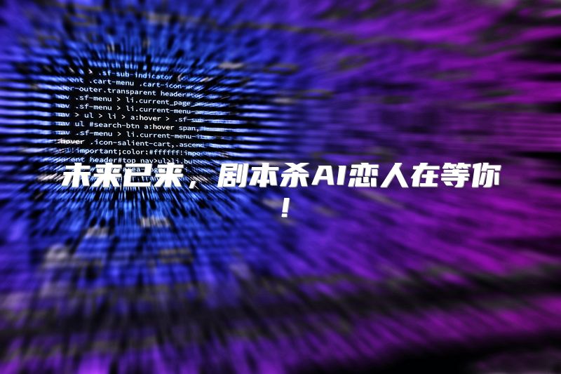 未来已来，剧本杀AI恋人在等你！