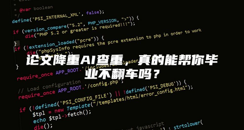 论文降重AI查重，真的能帮你毕业不翻车吗？