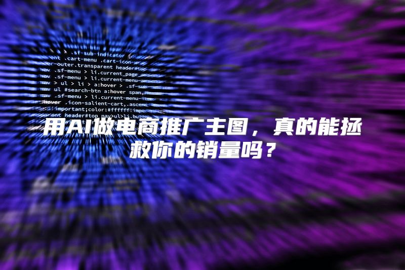 用AI做电商推广主图，真的能拯救你的销量吗？