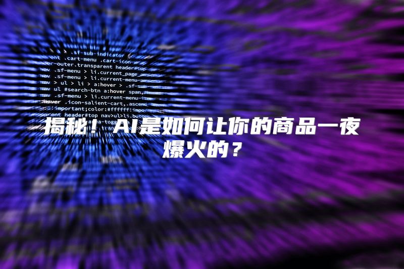 揭秘！AI是如何让你的商品一夜爆火的？