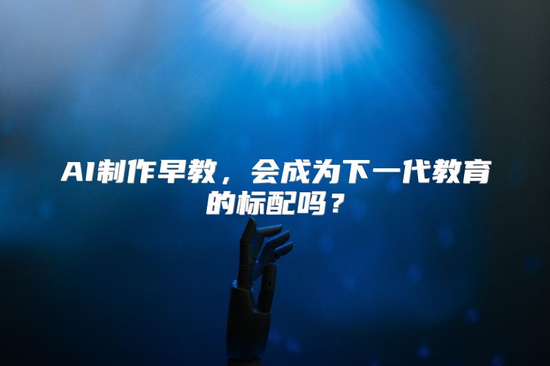 AI制作早教，会成为下一代教育的标配吗？