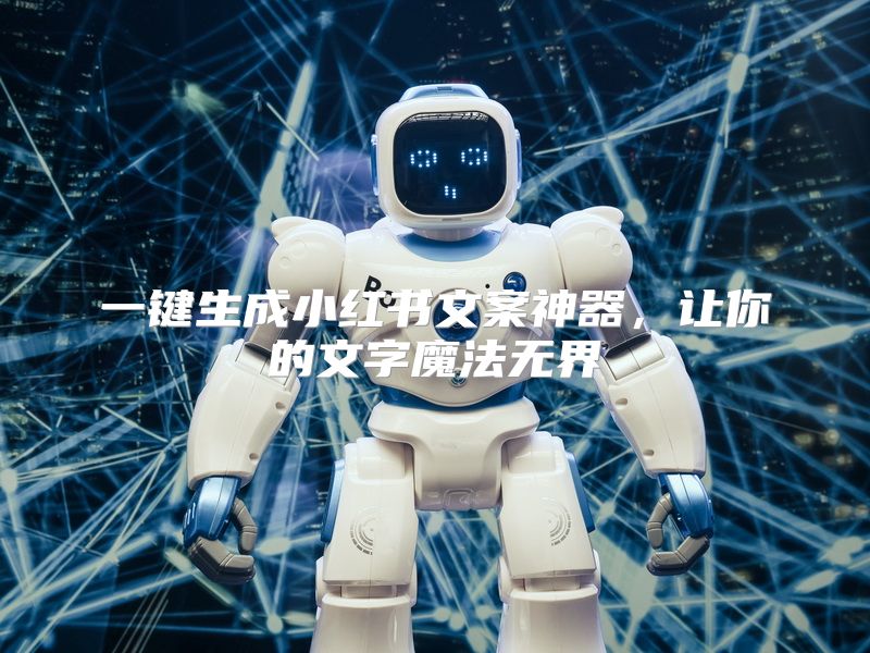 一键生成小红书文案神器，让你的文字魔法无界