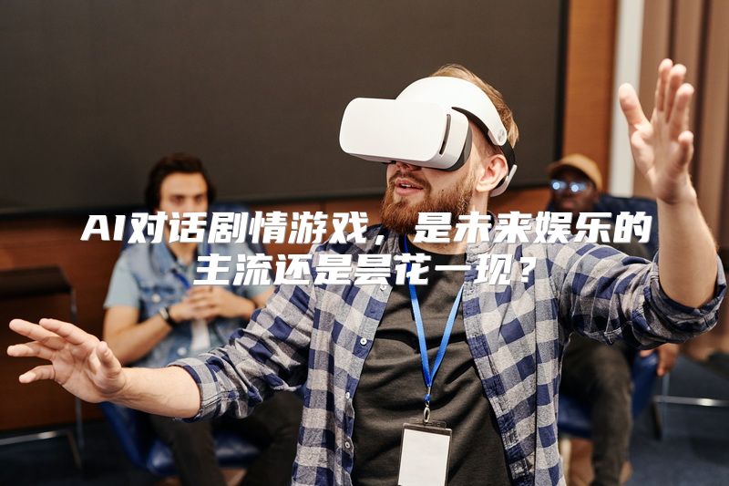 AI对话剧情游戏，是未来娱乐的主流还是昙花一现？