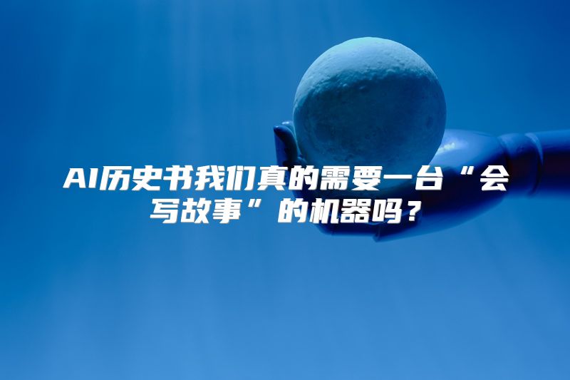 AI历史书我们真的需要一台“会写故事”的机器吗？