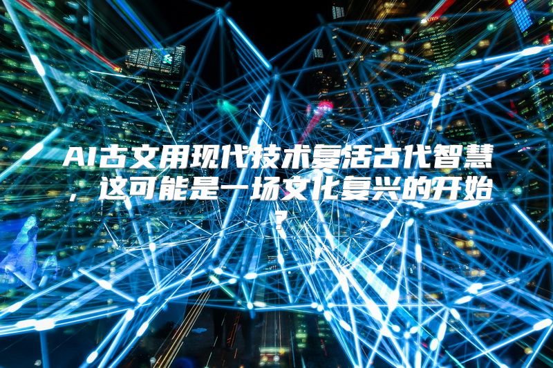 AI古文用现代技术复活古代智慧，这可能是一场文化复兴的开始？