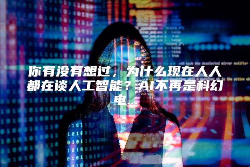 你有没有想过，为什么现在人人都在谈人工智能？AI不再是科幻电...