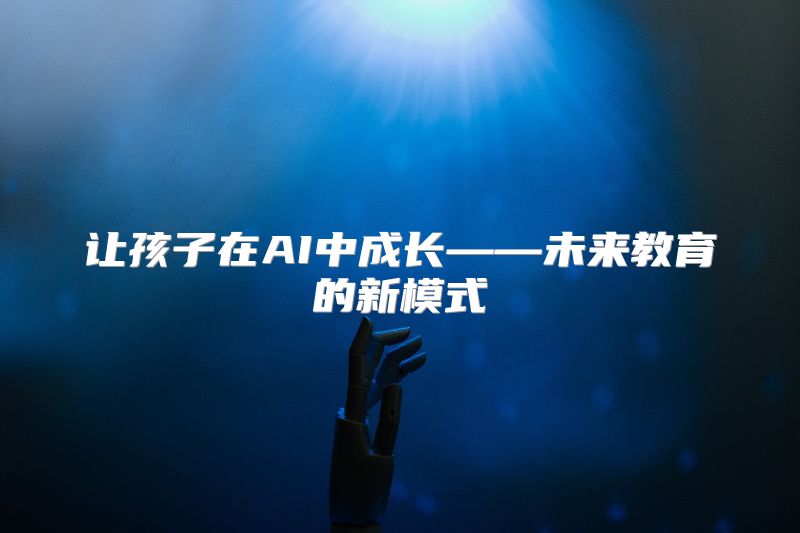 让孩子在AI中成长——未来教育的新模式