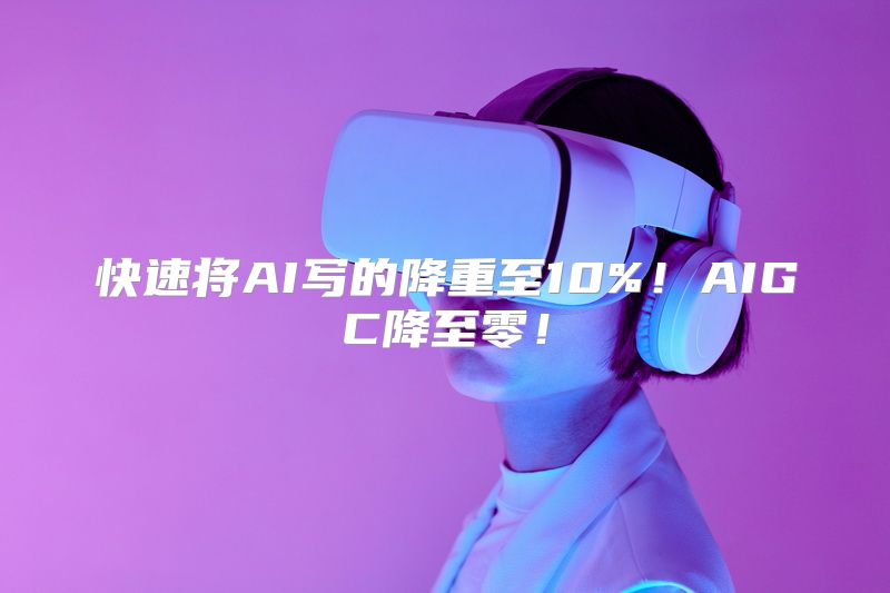 快速将AI写的降重至10%！AIGC降至零！