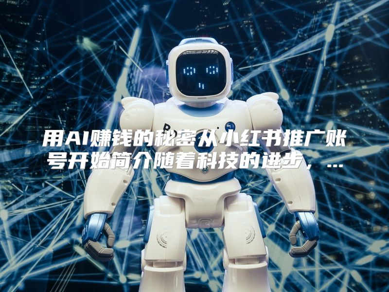 用AI赚钱的秘密从小红书推广账号开始简介随着科技的进步，...