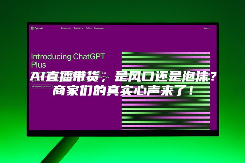 AI直播带货，是风口还是泡沫？商家们的真实心声来了！