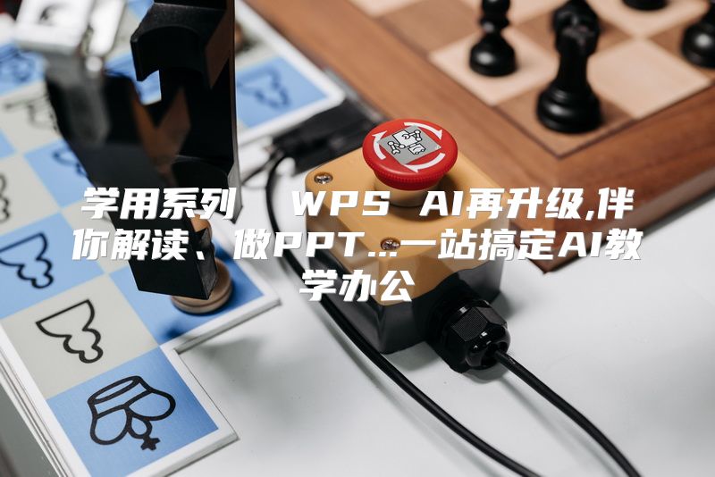 学用系列  WPS AI再升级,伴你解读、做PPT...一站搞定AI教学办公