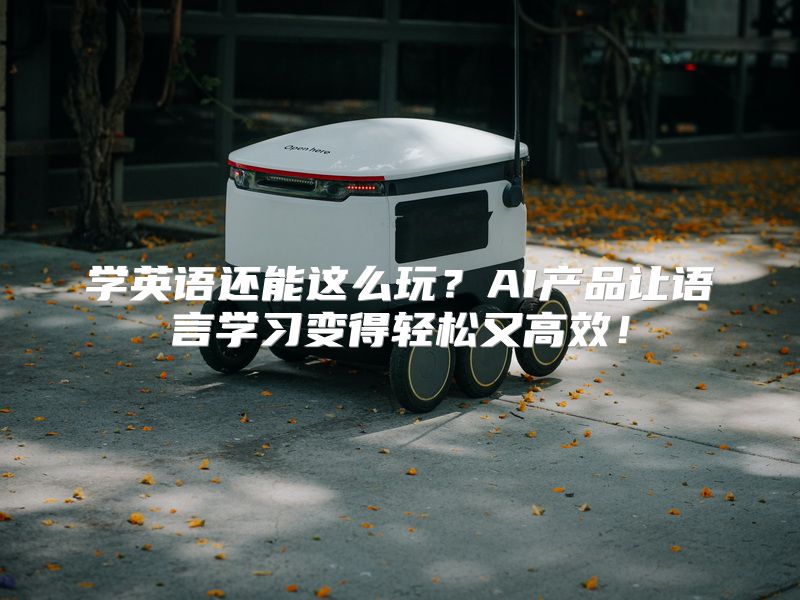 学英语还能这么玩？AI产品让语言学习变得轻松又高效！
