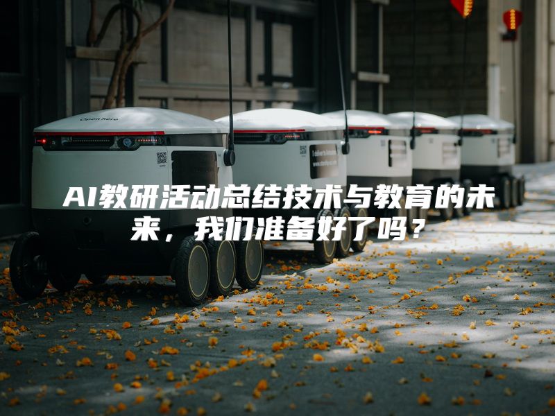 AI教研活动总结技术与教育的未来，我们准备好了吗？