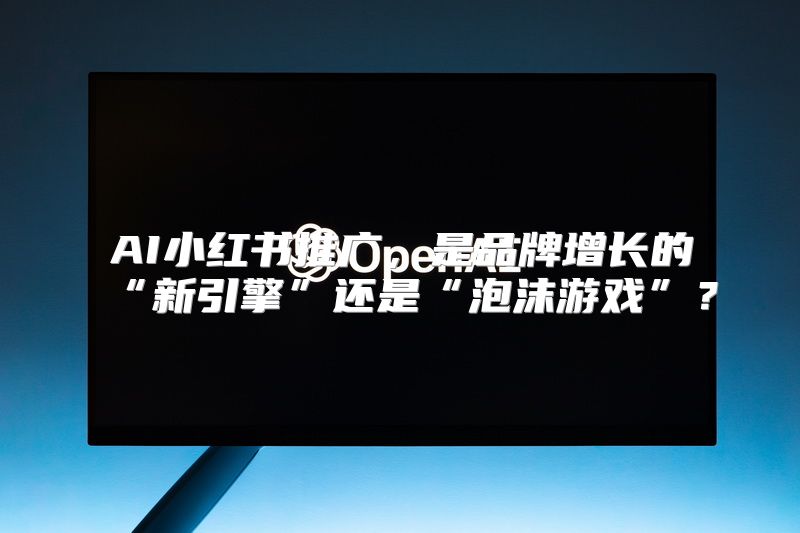 AI小红书推广，是品牌增长的“新引擎”还是“泡沫游戏”？