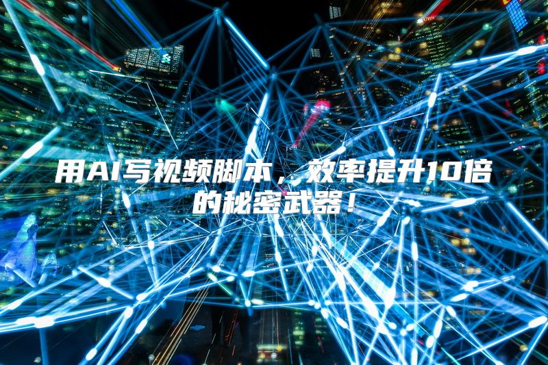 用AI写视频脚本，效率提升10倍的秘密武器！