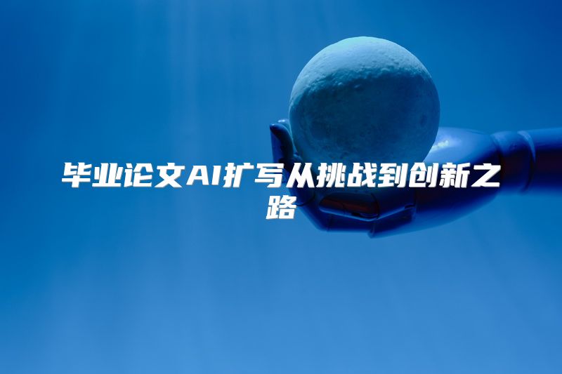 毕业论文AI扩写从挑战到创新之路