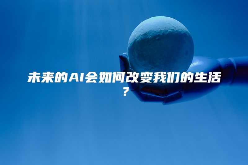 未来的AI会如何改变我们的生活？