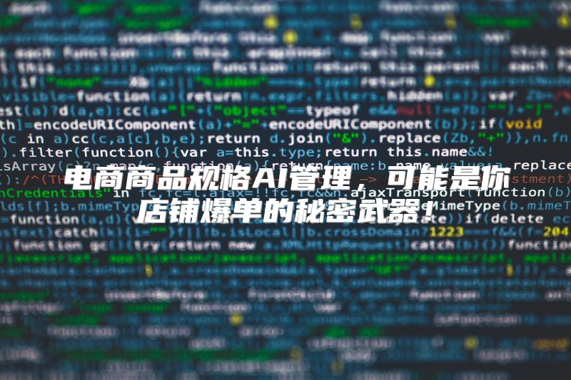 电商商品规格AI管理，可能是你店铺爆单的秘密武器！