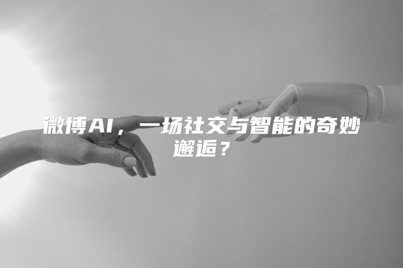 微博AI，一场社交与智能的奇妙邂逅？