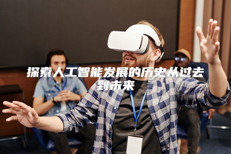 探索人工智能发展的历史从过去到未来