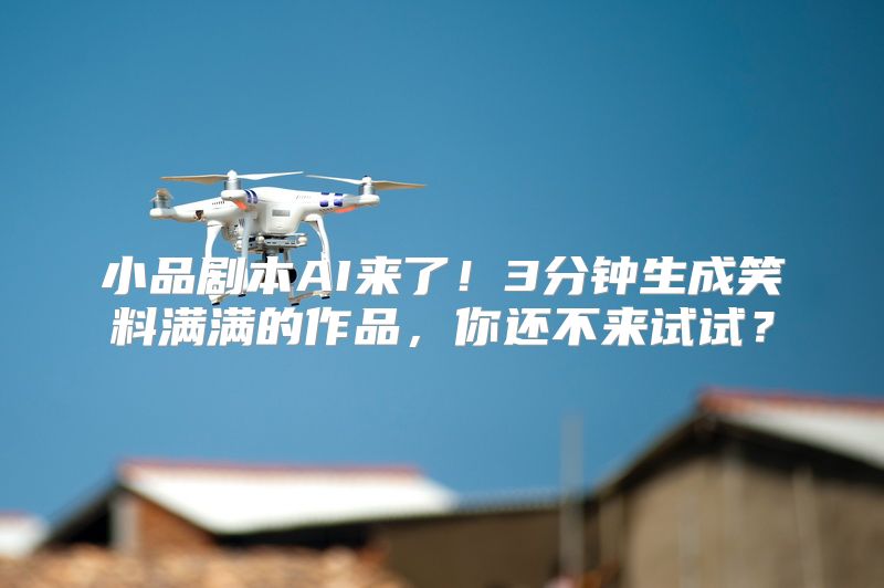 小品剧本AI来了！3分钟生成笑料满满的作品，你还不来试试？