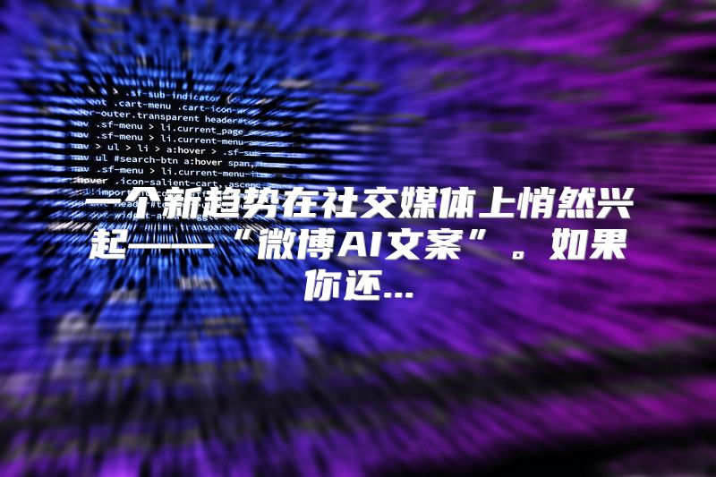 一个新趋势在社交媒体上悄然兴起——“微博AI文案”。如果你还...