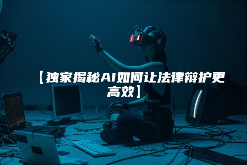 【独家揭秘AI如何让法律辩护更高效】