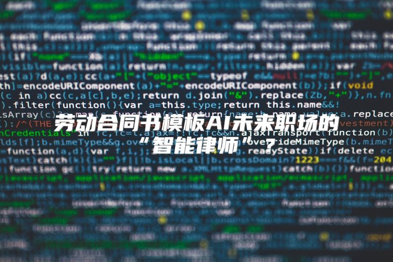 劳动合同书模板AI未来职场的“智能律师”？