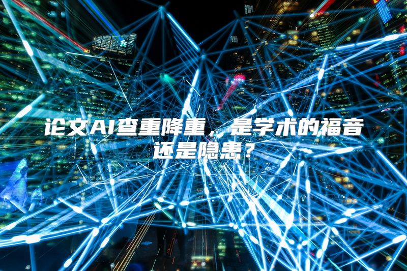 论文AI查重降重，是学术的福音还是隐患？
