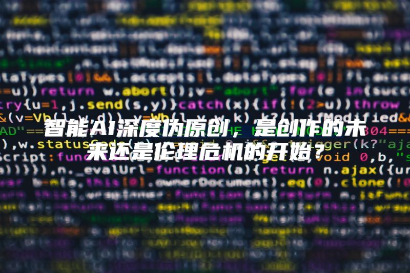 智能AI深度伪原创，是创作的未来还是伦理危机的开始？