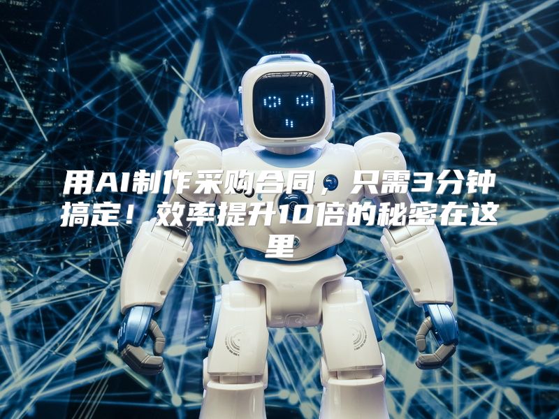 用AI制作采购合同，只需3分钟搞定！效率提升10倍的秘密在这里