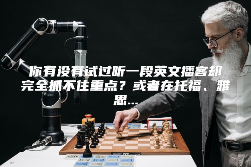 你有没有试过听一段英文播客却完全抓不住重点？或者在托福、雅思...