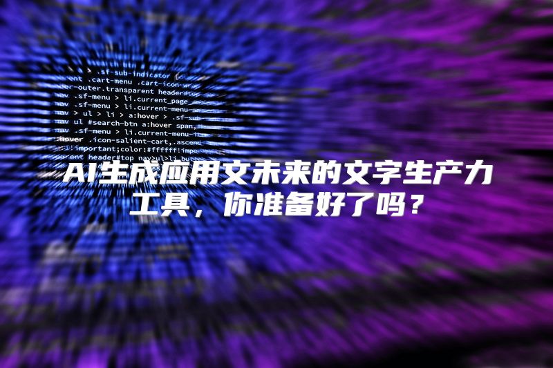 AI生成应用文未来的文字生产力工具，你准备好了吗？