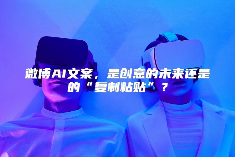 微博AI文案，是创意的未来还是的“复制粘贴”？