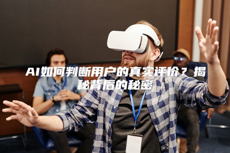 AI如何判断用户的真实评价？揭秘背后的秘密