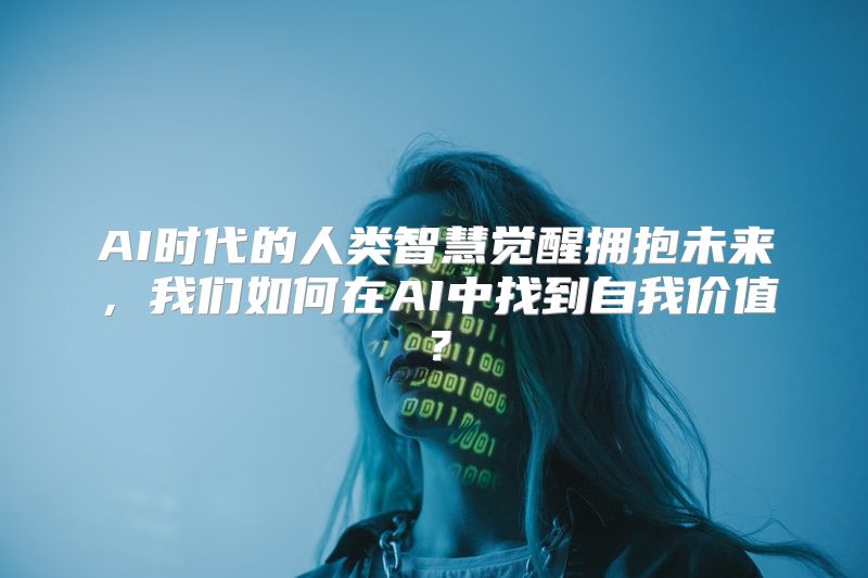 AI时代的人类智慧觉醒拥抱未来，我们如何在AI中找到自我价值？