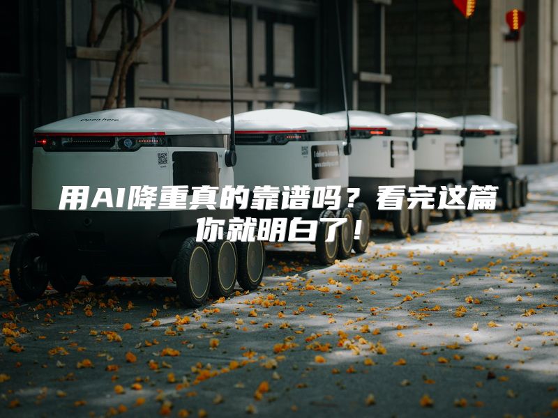 用AI降重真的靠谱吗？看完这篇你就明白了！