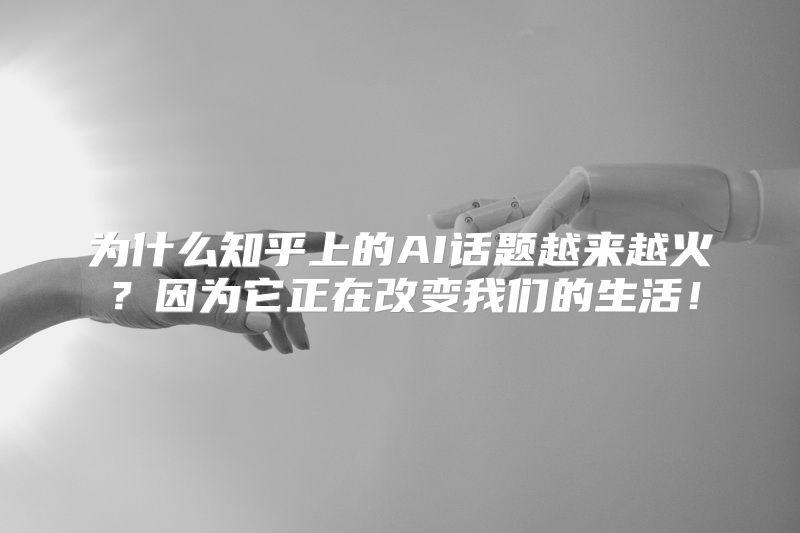 为什么知乎上的AI话题越来越火？因为它正在改变我们的生活！