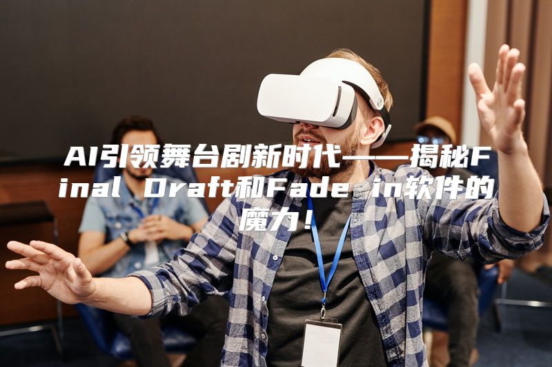 AI引领舞台剧新时代——揭秘Final Draft和Fade in软件的魔力！