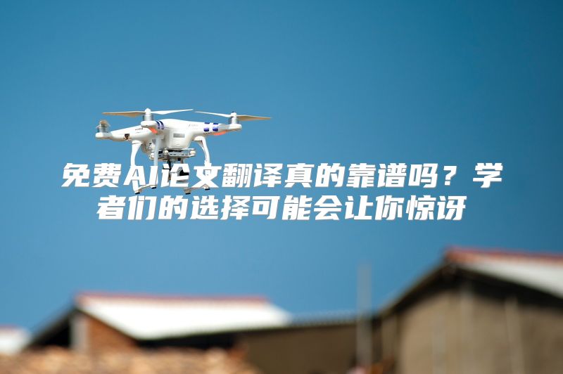 免费AI论文翻译真的靠谱吗？学者们的选择可能会让你惊讶